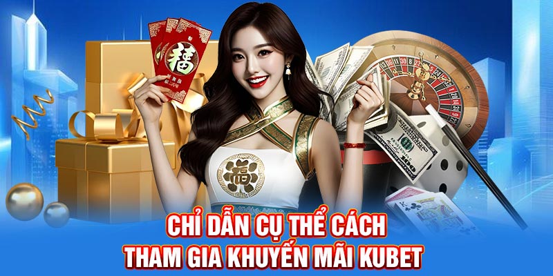 Chỉ dẫn cụ thể cách tham gia khuyến mãi Kubet 