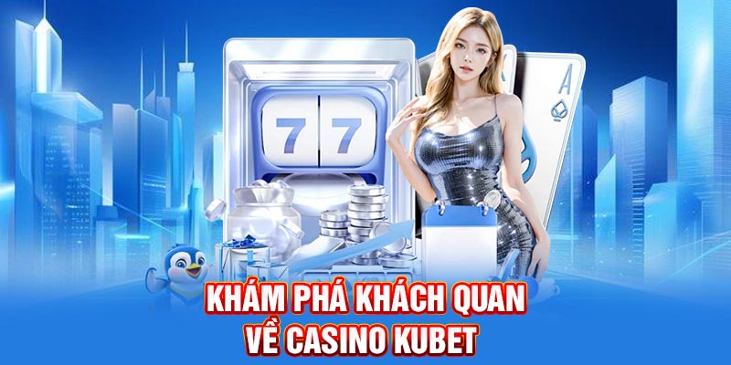 Khám phá khách quan về casino Kubet
