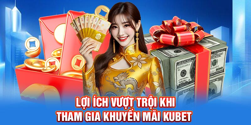 Lợi ích vượt trội khi tham gia khuyến mãi Kubet 