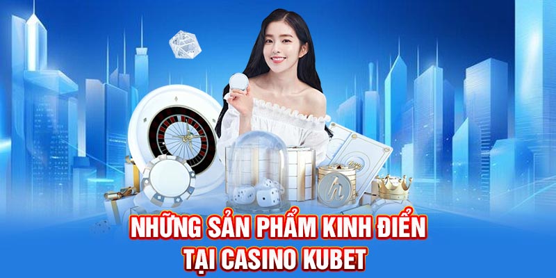 Những sản phẩm kinh điển tại casino Kubet
