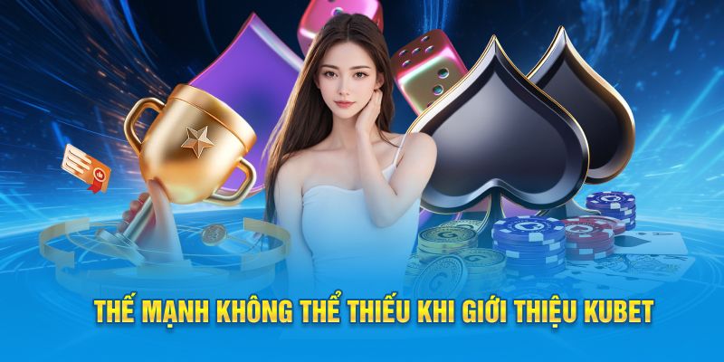 Thế mạnh ưu việt không thể thiếu khi giới thiệu Kubet 