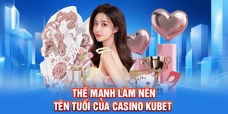 Thế mạnh làm nên tên tuổi của casino Kubet