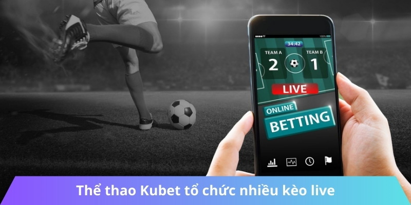 Thể thao Kubet tổ chức nhiều kèo live